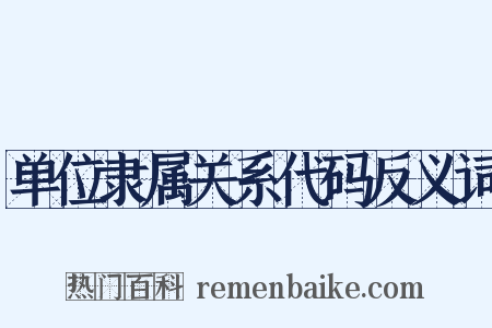 单位隶属关系代码反义词是什么意思的图片